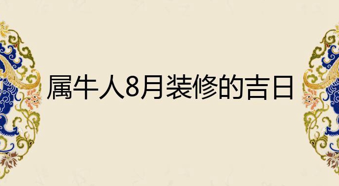 我属牛的女年月出生月装修吉日